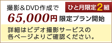 撮影＆DVD作成で65,000円の限定プラン ひと月限定2組 詳細はビデオ撮影サービスの書くページよりご確認ください