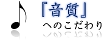 音質へのこだわり